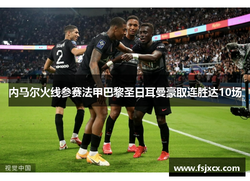 内马尔火线参赛法甲巴黎圣日耳曼豪取连胜达10场