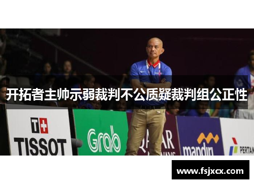 开拓者主帅示弱裁判不公质疑裁判组公正性