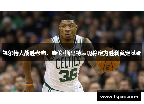 凯尔特人战胜老鹰，泰伦·斯马特表现稳定为胜利奠定基础