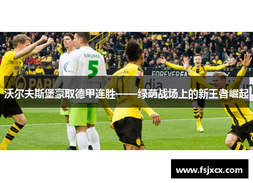 沃尔夫斯堡豪取德甲连胜——绿荫战场上的新王者崛起