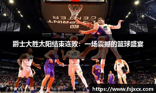 爵士大胜太阳结束连败：一场震撼的篮球盛宴