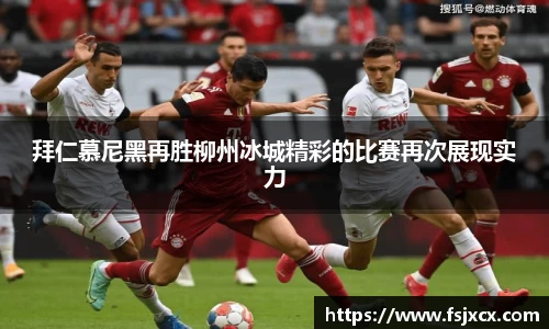 拜仁慕尼黑再胜柳州冰城精彩的比赛再次展现实力