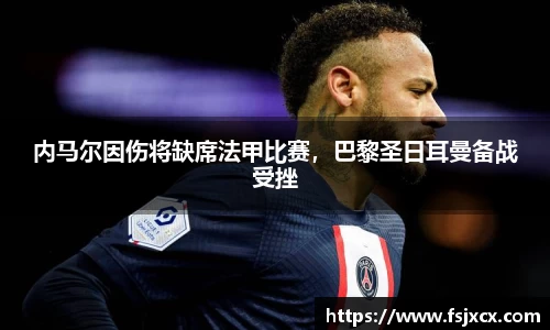 内马尔因伤将缺席法甲比赛，巴黎圣日耳曼备战受挫