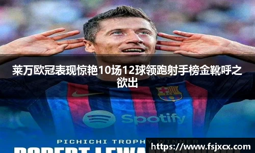 莱万欧冠表现惊艳10场12球领跑射手榜金靴呼之欲出