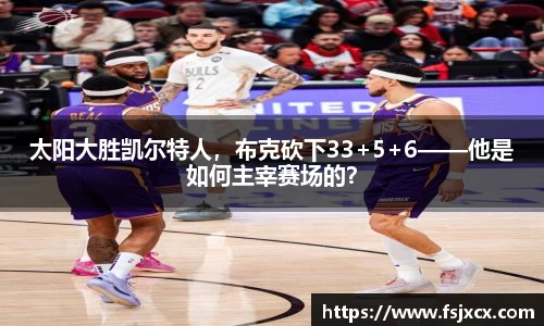 太阳大胜凯尔特人，布克砍下33+5+6——他是如何主宰赛场的？