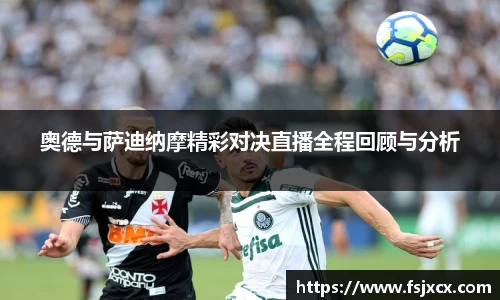 奥德与萨迪纳摩精彩对决直播全程回顾与分析