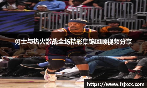 勇士与热火激战全场精彩集锦回顾视频分享