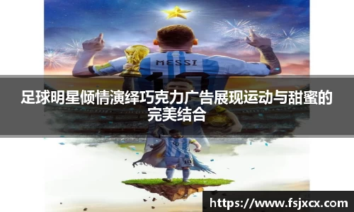 足球明星倾情演绎巧克力广告展现运动与甜蜜的完美结合