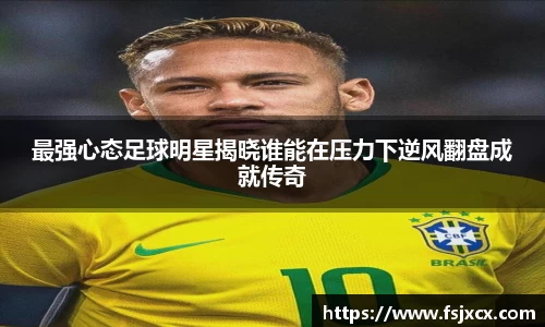 最强心态足球明星揭晓谁能在压力下逆风翻盘成就传奇