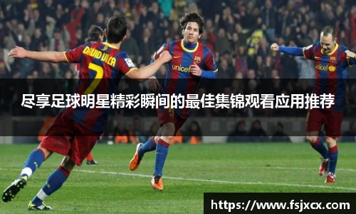 尽享足球明星精彩瞬间的最佳集锦观看应用推荐