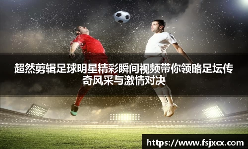 超然剪辑足球明星精彩瞬间视频带你领略足坛传奇风采与激情对决