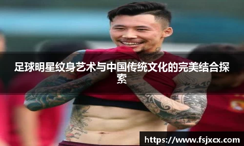 足球明星纹身艺术与中国传统文化的完美结合探索